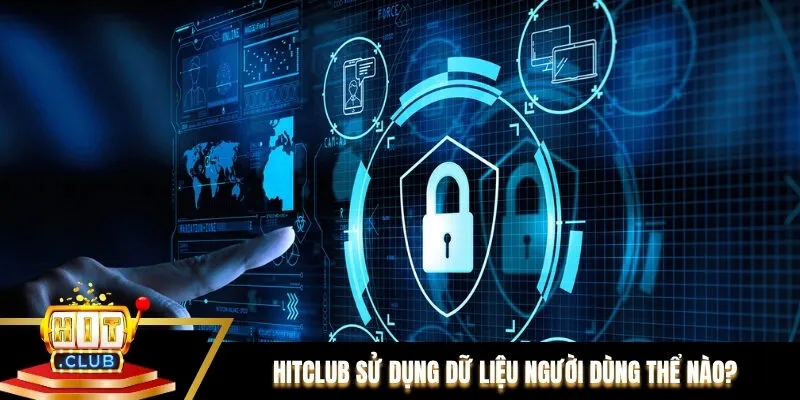 Hitclub sử dụng dữ liệu người dùng thể nào? Hitclub sử dụng dữ liệu người dùng thể nào?